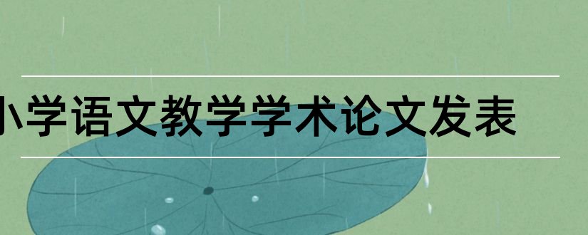 小学语文教学学术论文发表和小学语文学术论文