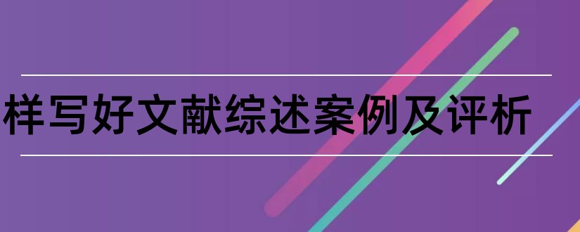 怎样写好文献综述案例及评析和文献综述案例