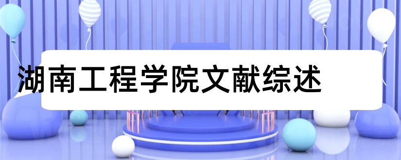 湖南工程学院文献综述和湖南工程学院文献检索