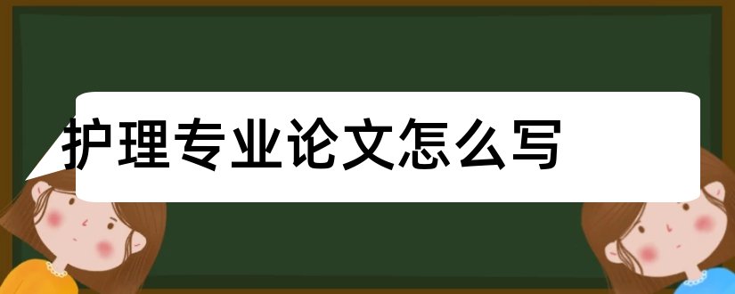 护理专业论文怎么写和护理专业毕业论文范文