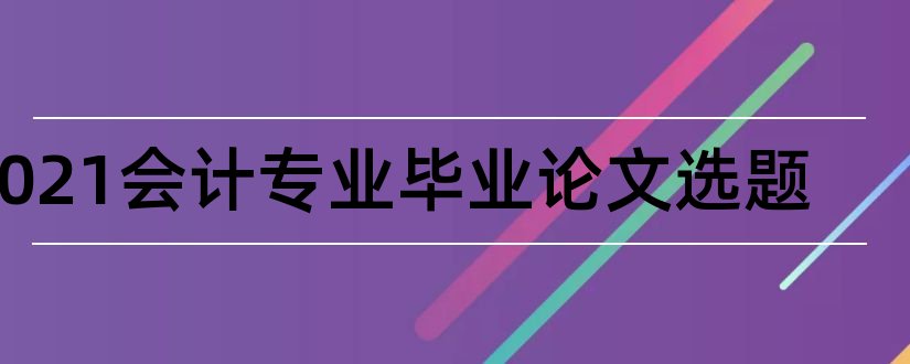 2023会计专业毕业论文选题和会计专业毕业论文选题