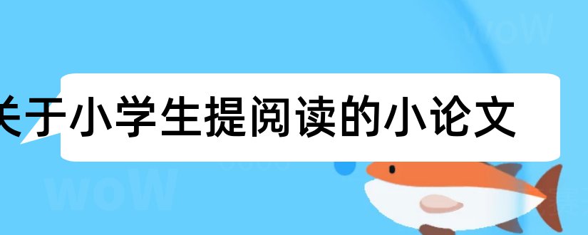 关于小学生提阅读的小论文和小学生阅读教学论文