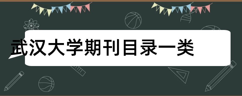 武汉大学期刊目录一类和武汉大学核心期刊目录