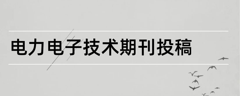 电力电子技术期刊投稿和电力电子技术期刊