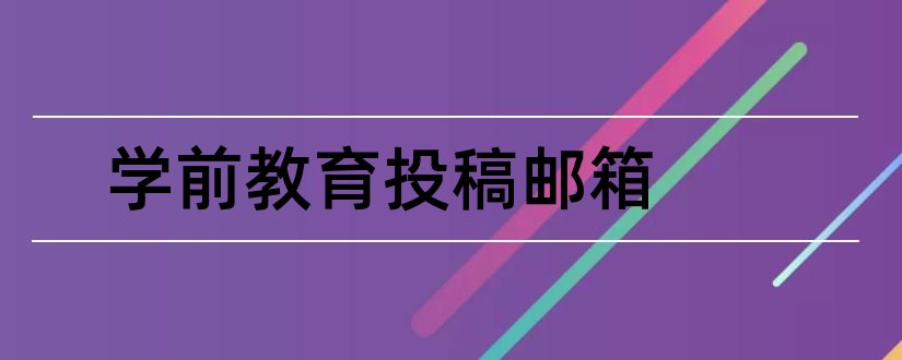 学前教育投稿邮箱和学前教育杂志投稿邮箱