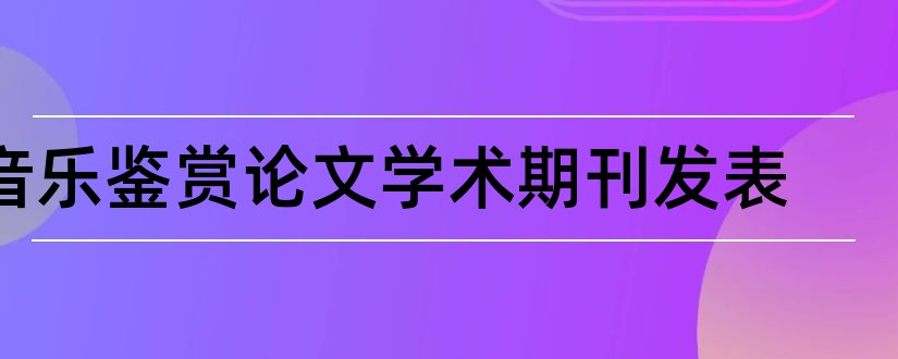 音乐鉴赏论文学术期刊发表和音乐鉴赏论文