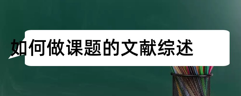 如何做课题的文献综述和课题文献综述怎么写