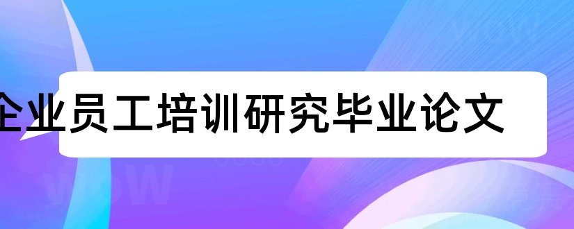 企业员工培训研究毕业论文和企业员工培训研究论文