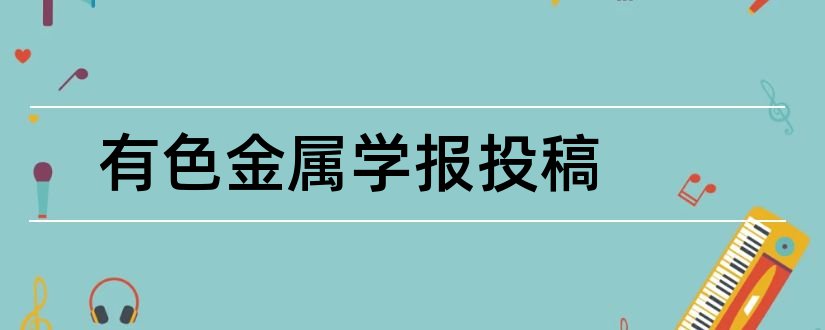 有色金属学报投稿和档案核心期刊有哪些