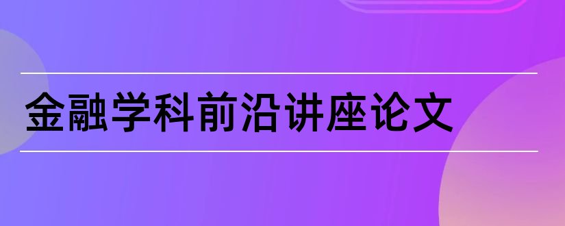 金融学科前沿讲座论文和学科前沿讲座论文