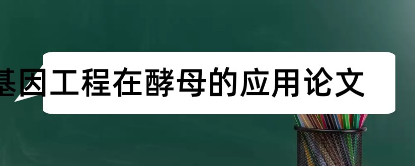 基因工程在酵母的应用论文和基因工程的应用论文