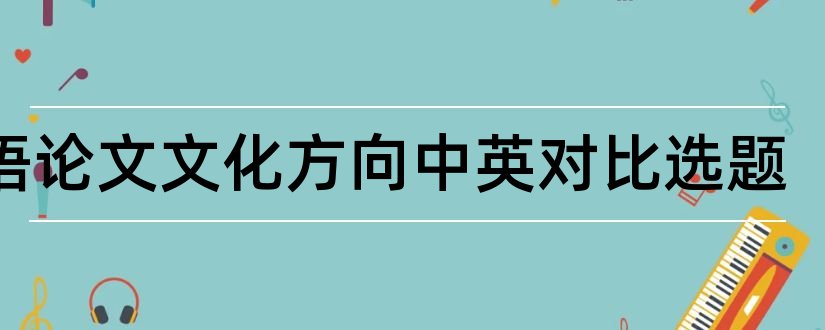 英语论文文化方向中英对比选题和中英教育对比英语论文