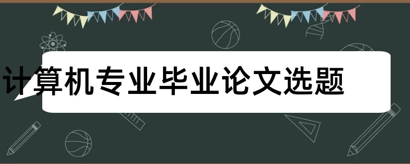 计算机专业毕业论文选题和毕业论文计算机专业