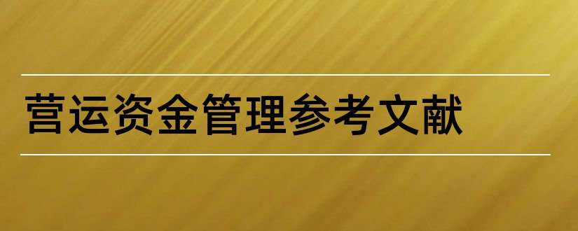 营运资金管理参考文献和营运资金管理文献综述