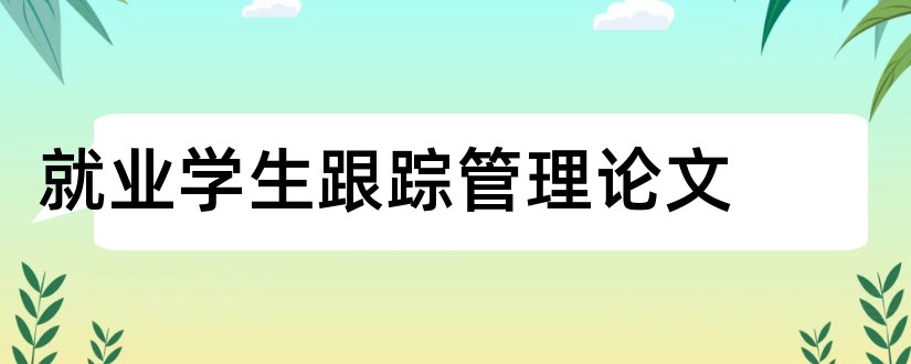 就业学生跟踪管理论文和关于学生就业的论文