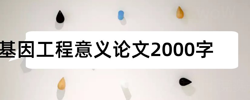 基因工程意义论文2000字和论文怎么写