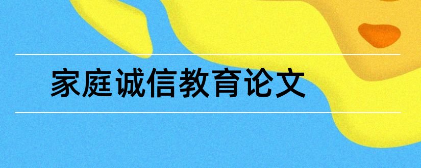 家庭诚信教育论文和关于家庭教育的论文