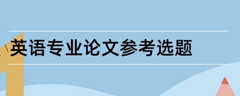 英语专业论文参考选题和英语专业论文选题库