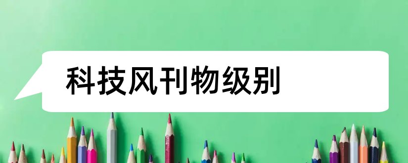 科技风刊物级别和评职称论文发表刊物