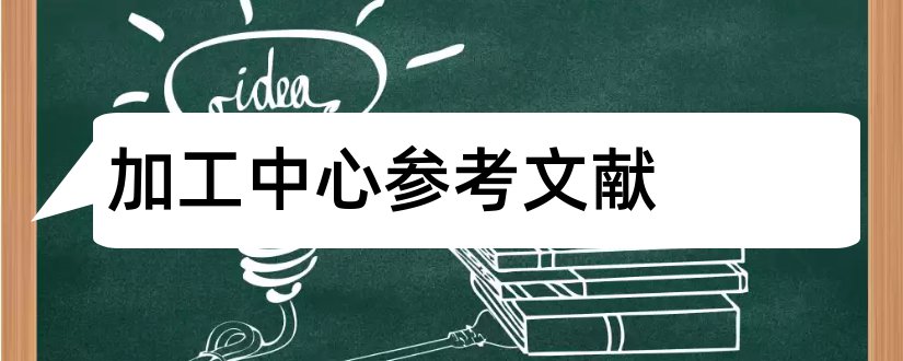 加工中心参考文献和数控加工中心参考文献