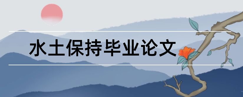 水土保持毕业论文和水土保持专业毕业论文