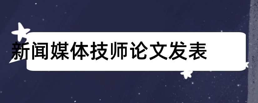 新闻媒体技师论文发表和论文发表