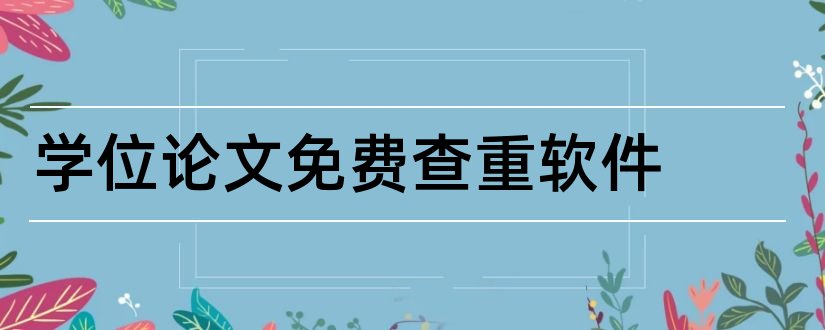 学位论文免费查重软件和学位论文免费查重