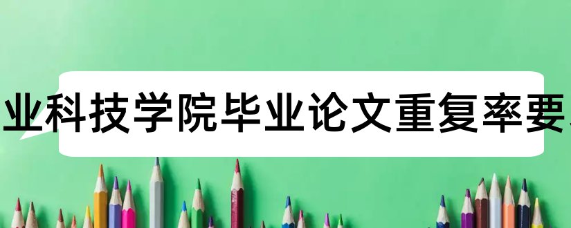 吉林农业科技学院毕业论文重复率要求和如何写毕业论文