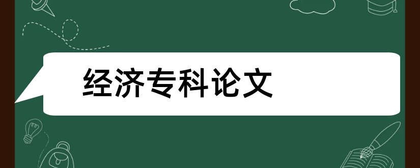 经济专科论文和经济管理专科毕业论文