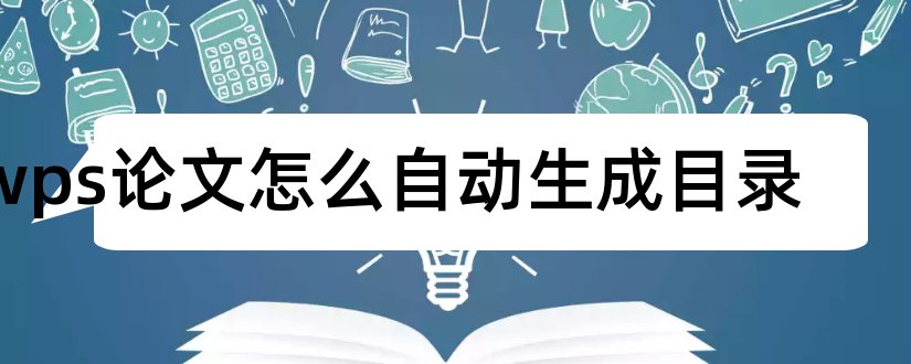 wps论文怎么自动生成目录和wps怎么生成论文目录