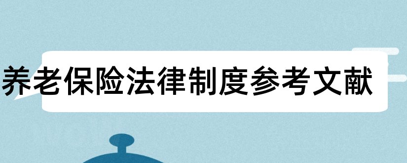 论养老保险法律制度参考文献和养老保险论文参考文献