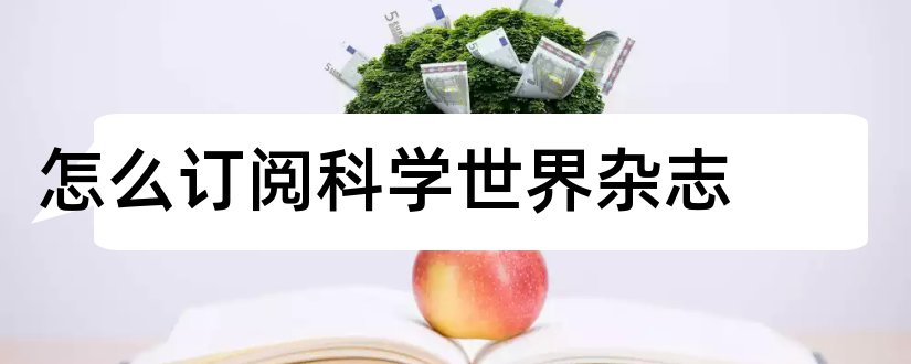 怎么订阅科学世界杂志和科学世界杂志订阅