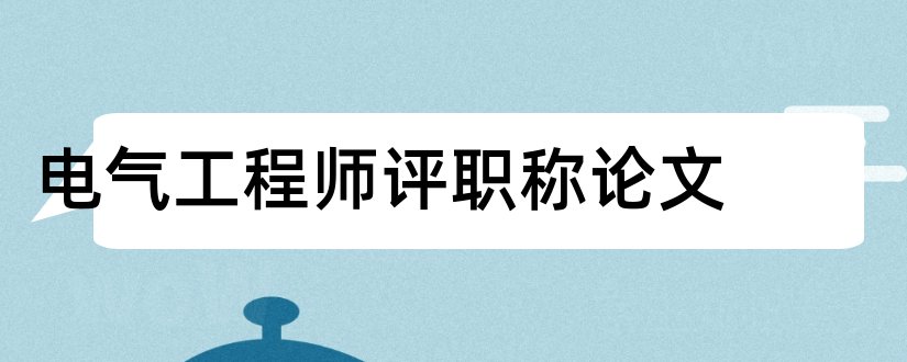 电气工程师评职称论文和电气工程师职称论文