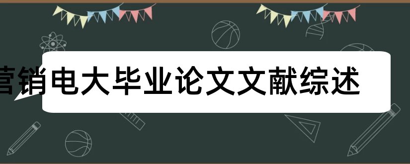 营销电大毕业论文文献综述和电大行政管理课程综述