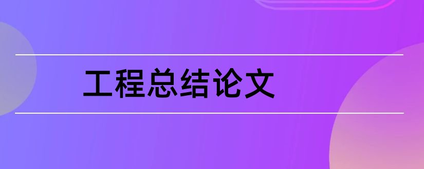 工程总结论文和工程管理论文总结