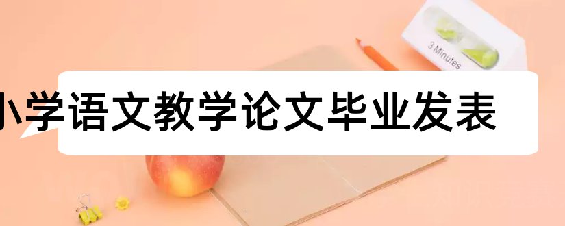 小学语文教学论文毕业发表和语文教学论文发表