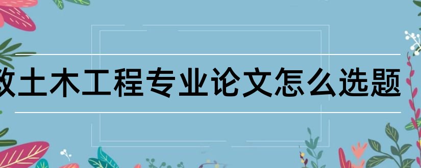 网教土木工程专业论文怎么选题和土木工程专业论文选题