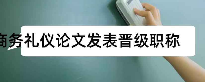 商务礼仪论文发表晋级职称和商务礼仪论文