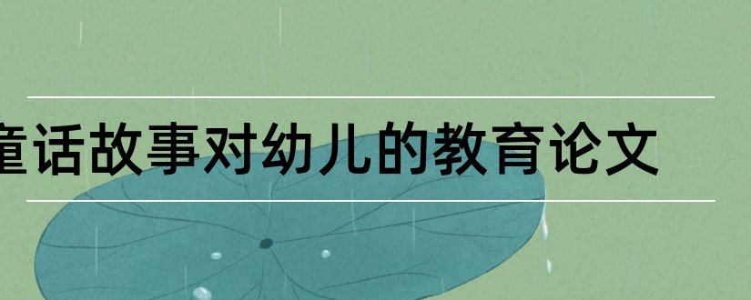 童话故事对幼儿的教育论文和童话故事论文