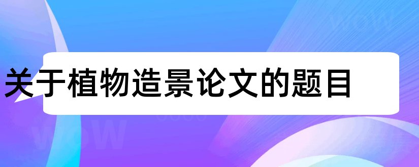 关于植物造景论文的题目和植物造景论文