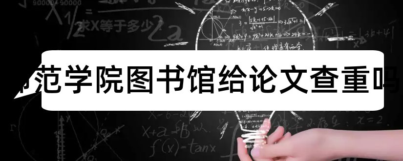 鞍山师范学院图书馆给论文查重吗和查重