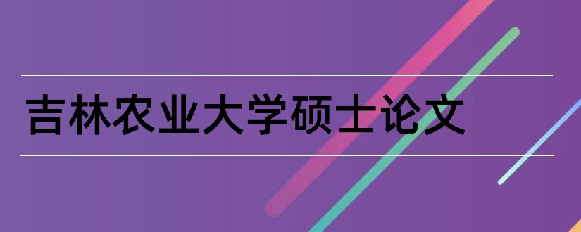 吉林农业大学硕士论文和吉林农业大学论文格式