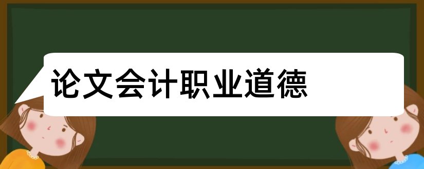 论文会计职业道德和浅谈会计职业道德论文