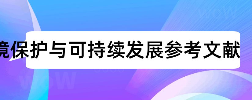 环境保护与可持续发展参考文献和可持续发展参考文献