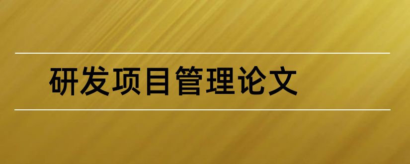 研发项目管理论文和产品研发项目管理论文