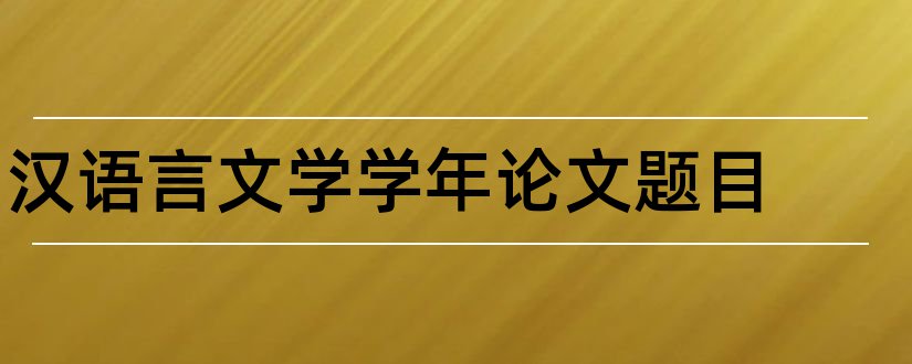 汉语言文学学年论文题目和汉语言文学学年论文