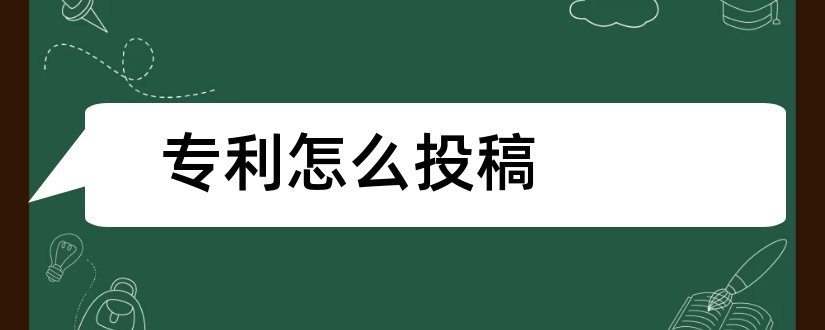 专利怎么投稿和论文范文发明与专利投稿