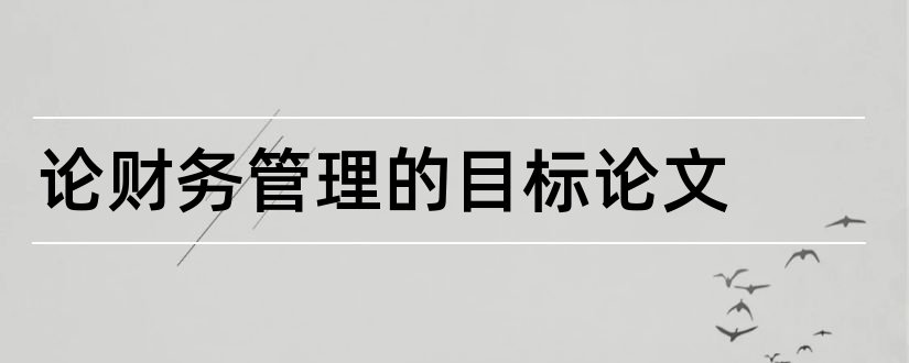 论财务管理的目标论文和财务管理目标论文