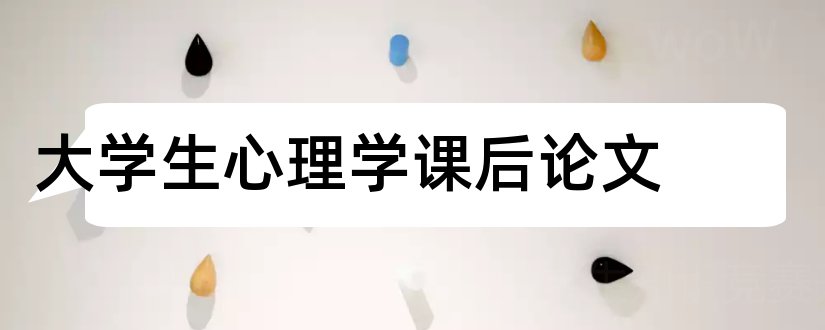 大学生心理学课后论文和大学生心理学结课论文