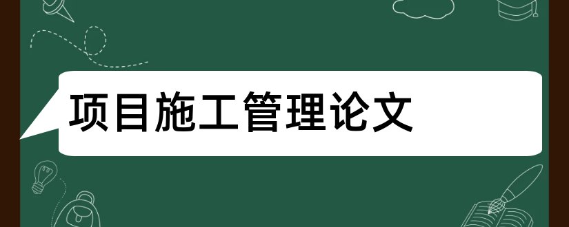 项目施工管理论文和施工项目成本管理论文